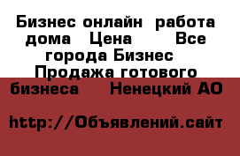 Бизнес онлайн, работа дома › Цена ­ 1 - Все города Бизнес » Продажа готового бизнеса   . Ненецкий АО